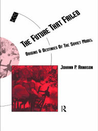 Title: The Future That Failed: Origins and Destinies of the Soviet Model, Author: Johann P. Arnason