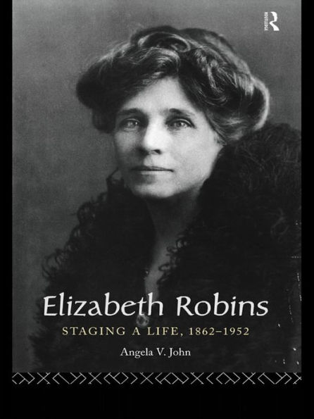 Elizabeth Robins: Staging a Life: 1862-1952