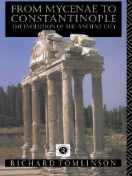 Title: From Mycenae to Constantinople: The Evolution of the Ancient City, Author: Richard A Tomlinson