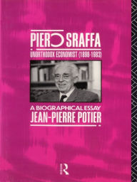 Title: Piero Sraffa, Unorthodox Economist (1898-1983): A Biographical Essay, Author: Jean-Pierre Potier