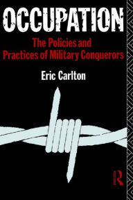 Title: Occupation: The Policies and Practices of Military Conquerors, Author: Eric Carlton