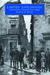 Title: Limited Livelihoods: Gender and Class in Nineteenth Century England, Author: Sonya O. Rose