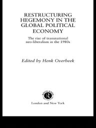 Title: Restructuring Hegemony in the Global Political Economy: The Rise of Transnational Neo-Liberalism in the 1980s, Author: Henk W Overbeek