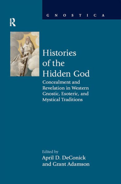 Histories of the Hidden God: Concealment and Revelation in Western Gnostic, Esoteric, and Mystical Traditions