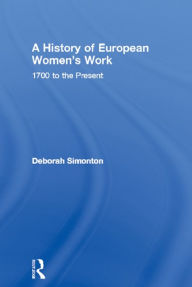 Title: A History of European Women's Work: 1700 to the Present, Author: Deborah Simonton