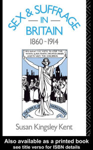 Title: Sex and Suffrage in Britain 1860-1914, Author: Susan Kingsley Kent