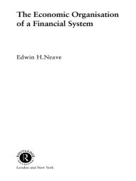 Title: The Economic Organisation of a Financial System, Author: Edwin H Neave