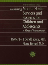 Title: Designing Mental Health Services for Children and Adolescents: A Shrewd Investment, Author: J. Gerald Young