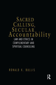 Title: Sacred Calling, Secular Accountability: Law and Ethics in Complementary and Spiritual Counseling, Author: Ronald Bullis