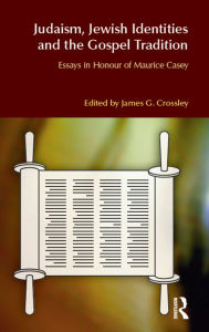 Title: Judaism, Jewish Identities and the Gospel Tradition: Essays in Honour of Maurice Casey, Author: James G. Crossley