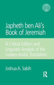 Title: Japheth ben Ali's Book of Jeremiah: A Critical Edition and Linguistic Analysis of the Judaeo-Arabic Translation, Author: Joshua A. Sabih