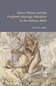 Title: Queer Theory and the Prophetic Marriage Metaphor in the Hebrew Bible, Author: Stuart Macwilliam