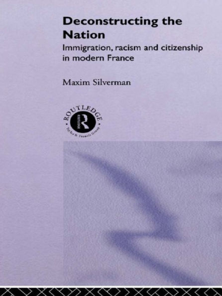 Deconstructing the Nation: Immigration, Racism and Citizenship in Modern France