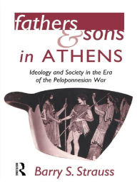 Title: Fathers and Sons in Athens: Ideology and Society in the Era of the Peloponnesian War, Author: Barry Strauss