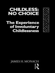 Title: Childless: No Choice: The Experience of Involuntary Childlessness, Author: James H. Monach