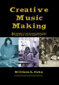 Title: Creative Music Making, Author: William L Cahn