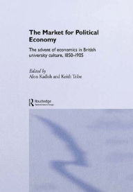 Title: The Market for Political Economy: The Advent of Economics in British University Culture, 1850-1905, Author: Alon Kadish