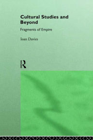 Title: Cultural Studies and Beyond: Fragments of Empire, Author: Ioan Davies