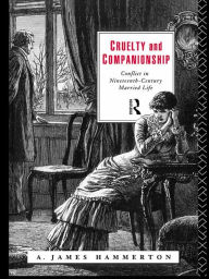 Title: Cruelty and Companionship: Conflict in Nineteenth Century Married Life, Author: A. James Hammerton