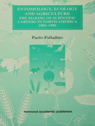 Title: Entomology, Ecology and Agriculture: The Making of Science Careers in North America, 1885-1985, Author: Paolo Palladino