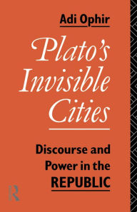 Title: Plato's Invisible Cities: Discourse and Power in the Republic, Author: Adi Ophir