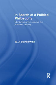 Title: In Search of a Political Philosophy: Ideologies at the Close of the Twentieth Century, Author: W. J. Stankiewicz