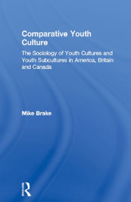 Title: Comparative Youth Culture: The Sociology of Youth Cultures and Youth Subcultures in America, Britain and Canada, Author: Mike Brake