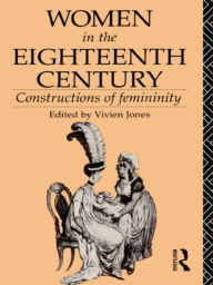 Title: Women in the Eighteenth Century: Constructions of Femininity, Author: Vivien Jones