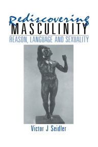 Title: Rediscovering Masculinity: Reason, Language and Sexuality, Author: Victor J. Seidler