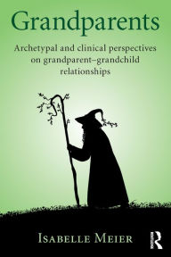 Title: Grandparents: Archetypal and clinical perspectives on grandparent-grandchild relationships, Author: Isabelle Meier