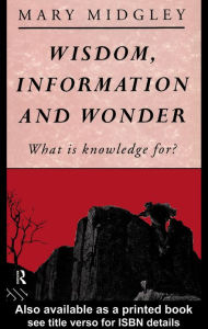 Title: Wisdom, Information and Wonder: What is Knowledge For?, Author: Mary Midgley