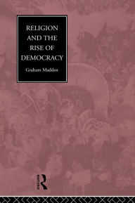 Title: Religion and the Rise of Democracy, Author: Graham Maddox