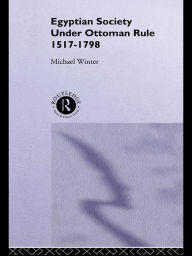 Title: Egyptian Society Under Ottoman Rule, 1517-1798, Author: Michael Winter