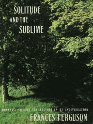 Title: Solitude and the Sublime: The Romantic Aesthetics of Individuation, Author: Frances Ferguson