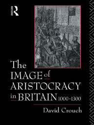 Title: The Image of Aristocracy: In Britain, 1000-1300, Author: David Crouch