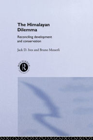 Title: The Himalayan Dilemma: Reconciling Development and Conservation, Author: Jack D. Ives