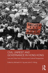 Title: Civil Unrest and Governance in Hong Kong: Law and Order from Historical and Cultural Perspectives, Author: Michael Ng