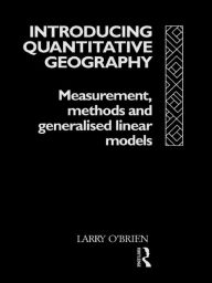 Title: Introducing Quantitative Geography: Measurement, Methods and Generalised Linear Models, Author: Larry O'Brien