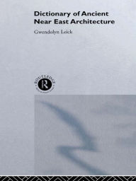 Title: A Dictionary of Ancient Near Eastern Architecture, Author: Gwendolyn Leick