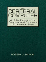 Title: The Cerebral Computer: An Introduction To the Computational Structure of the Human Brain, Author: Robert J. Baron
