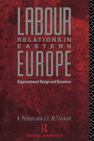 Title: Labour Relations in Eastern Europe: Organisational Design and Dynamics, Author: Krastya Petkov