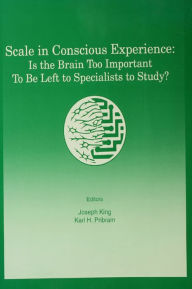 Title: Scale in Conscious Experience: Is the Brain Too Important To Be Left To Specialists To Study?, Author: Joseph S. King