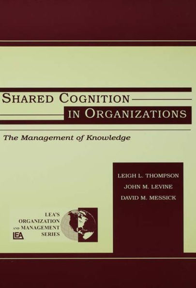 Shared Cognition in Organizations: The Management of Knowledge