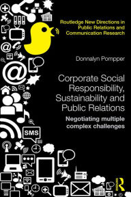 Title: Corporate Social Responsibility, Sustainability and Public Relations: Negotiating Multiple Complex Challenges, Author: Donnalyn Pompper