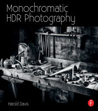 Title: Monochromatic HDR Photography: Shooting and Processing Black & White High Dynamic Range Photos, Author: Harold Davis