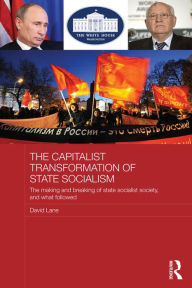 Title: The Capitalist Transformation of State Socialism: The Making and Breaking of State Socialist Society, and What Followed, Author: David Lane