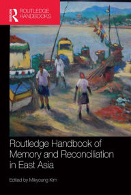 Title: Routledge Handbook of Memory and Reconciliation in East Asia, Author: Mikyoung Kim