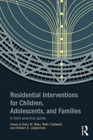 Title: Residential Interventions for Children, Adolescents, and Families: A Best Practice Guide, Author: Gary M. Blau