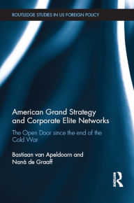 Title: American Grand Strategy and Corporate Elite Networks: The Open Door since the End of the Cold War, Author: Bastiaan Van Apeldoorn