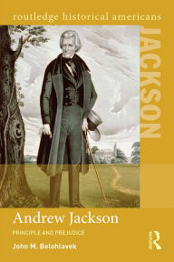 Title: Andrew Jackson: Principle and Prejudice, Author: John M. Belohlavek
